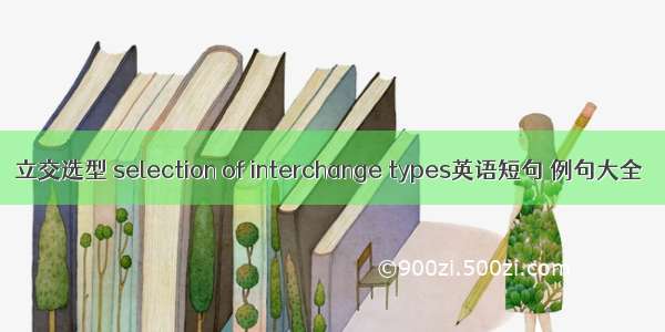 立交选型 selection of interchange types英语短句 例句大全