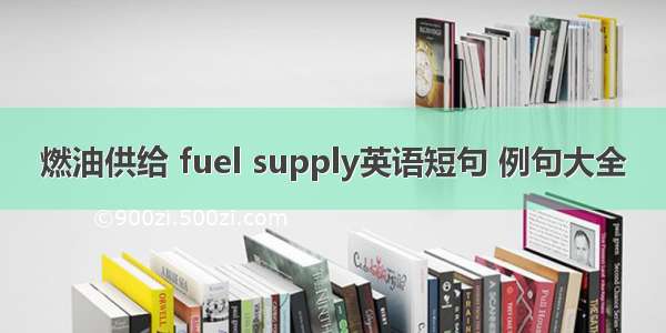 燃油供给 fuel supply英语短句 例句大全