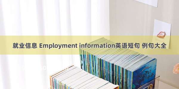 就业信息 Employment information英语短句 例句大全