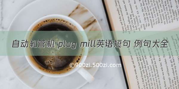 自动轧管机 plug mill英语短句 例句大全