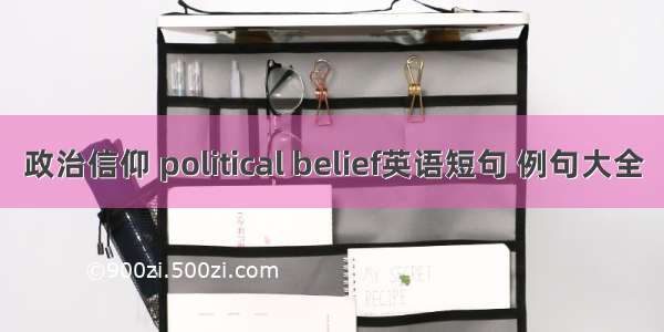 政治信仰 political belief英语短句 例句大全