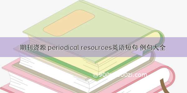 期刊资源 periodical resources英语短句 例句大全