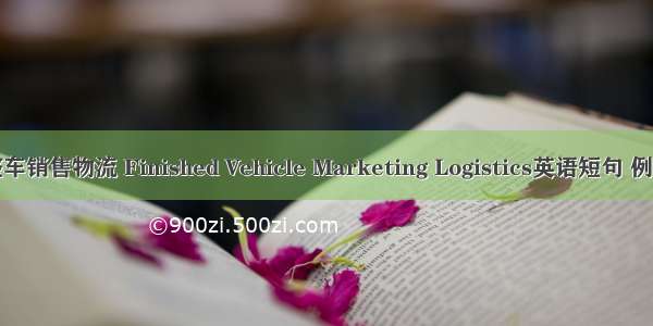 汽车整车销售物流 Finished Vehicle Marketing Logistics英语短句 例句大全