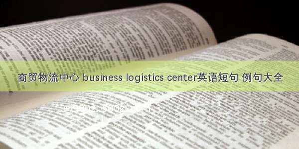 商贸物流中心 business logistics center英语短句 例句大全