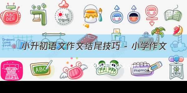 小升初语文作文结尾技巧 - 小学作文