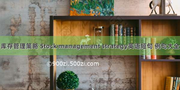 库存管理策略 Stock management strategy英语短句 例句大全
