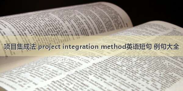 项目集成法 project integration method英语短句 例句大全