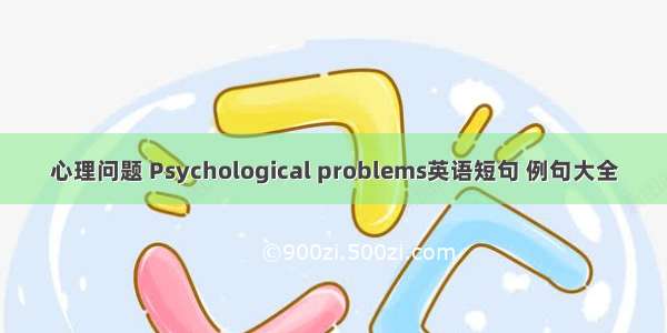 心理问题 Psychological problems英语短句 例句大全