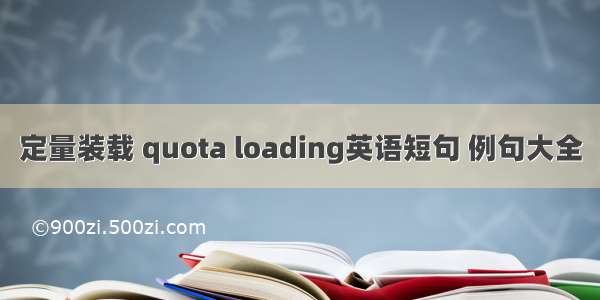 定量装载 quota loading英语短句 例句大全