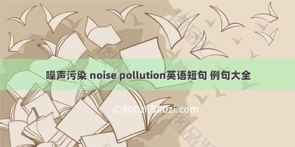 噪声污染 noise pollution英语短句 例句大全