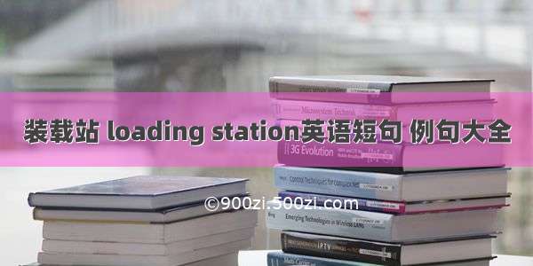 装载站 loading station英语短句 例句大全