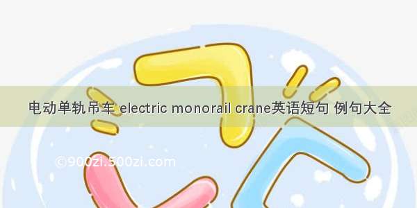 电动单轨吊车 electric monorail crane英语短句 例句大全