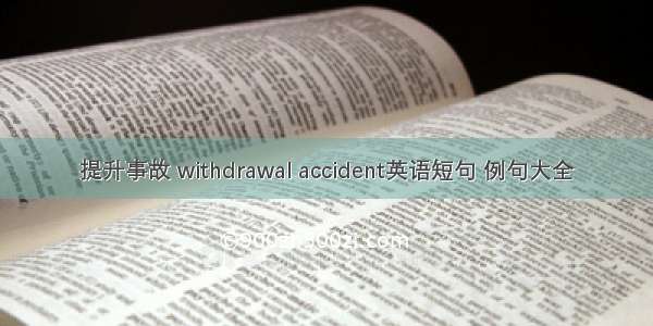 提升事故 withdrawal accident英语短句 例句大全