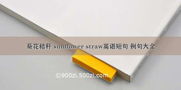 葵花秸秆 sunflower straw英语短句 例句大全