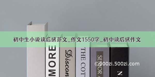 初中生小说读后感范文_作文1550字_初中读后感作文