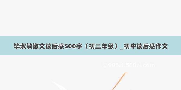 毕淑敏散文读后感500字（初三年级）_初中读后感作文