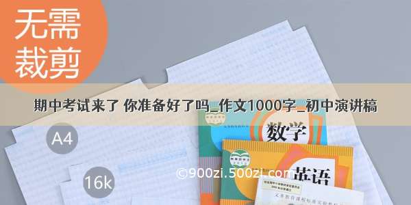 期中考试来了 你准备好了吗_作文1000字_初中演讲稿