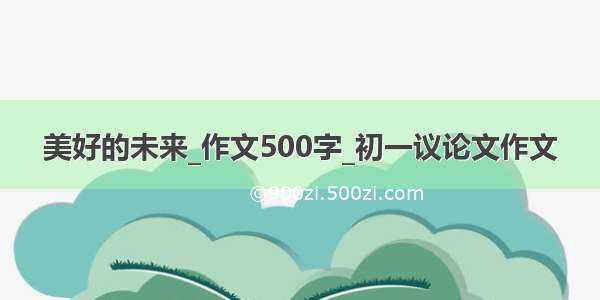 美好的未来_作文500字_初一议论文作文