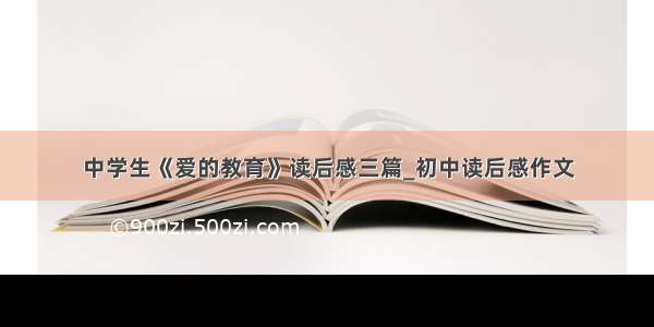 中学生《爱的教育》读后感三篇_初中读后感作文