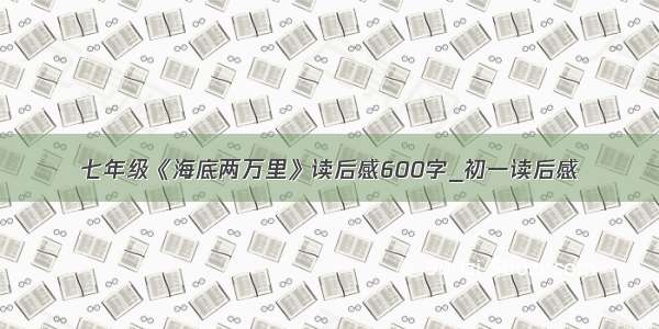 七年级《海底两万里》读后感600字_初一读后感