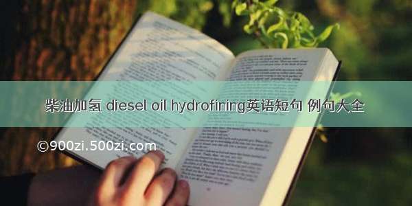 柴油加氢 diesel oil hydrofining英语短句 例句大全