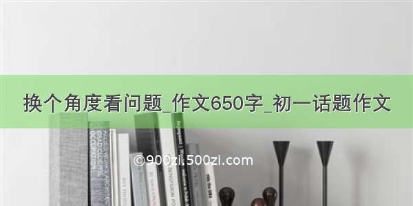 换个角度看问题_作文650字_初一话题作文