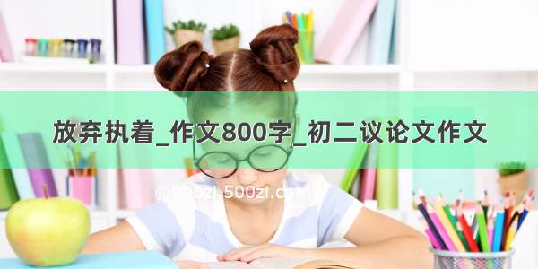 放弃执着_作文800字_初二议论文作文