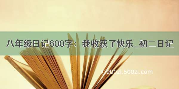 八年级日记600字：我收获了快乐_初二日记