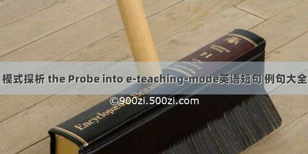 模式探析 the Probe into e-teaching-mode英语短句 例句大全