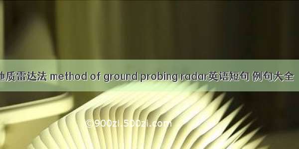 地质雷达法 method of ground probing radar英语短句 例句大全