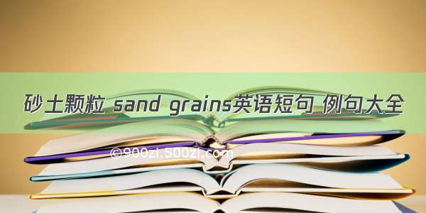 砂土颗粒 sand grains英语短句 例句大全