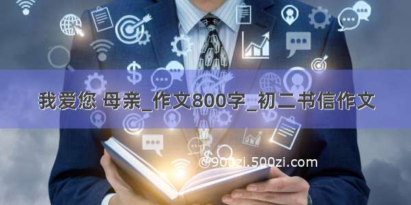 我爱您 母亲_作文800字_初二书信作文