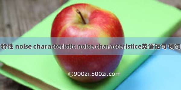 噪声特性 noise characteristic noise characteristice英语短句 例句大全
