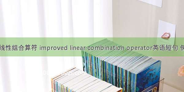 改进的线性组合算符 improved linear combination operator英语短句 例句大全