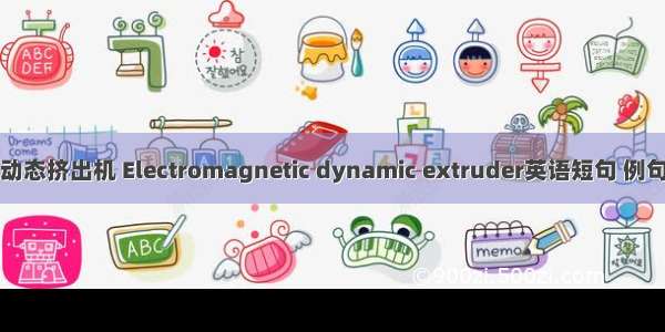 电磁动态挤出机 Electromagnetic dynamic extruder英语短句 例句大全