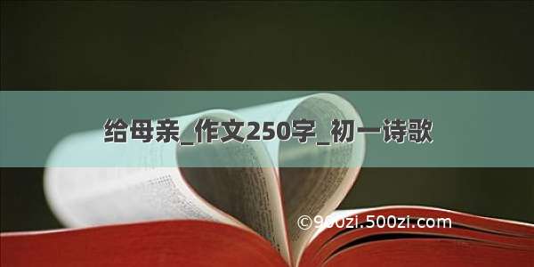 给母亲_作文250字_初一诗歌