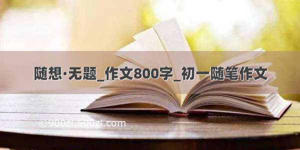 随想·无题_作文800字_初一随笔作文