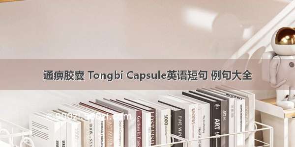 通痹胶囊 Tongbi Capsule英语短句 例句大全