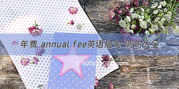 年费 annual fee英语短句 例句大全