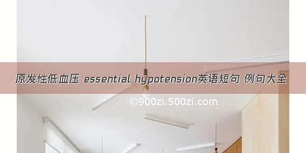 原发性低血压 essential hypotension英语短句 例句大全