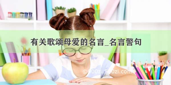 有关歌颂母爱的名言_名言警句