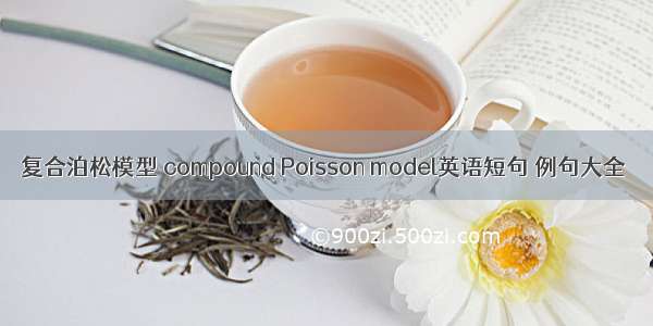 复合泊松模型 compound Poisson model英语短句 例句大全