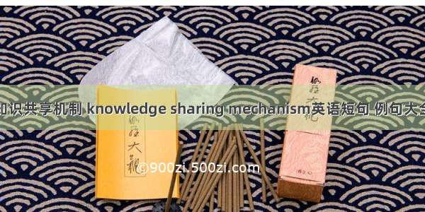 知识共享机制 knowledge sharing mechanism英语短句 例句大全