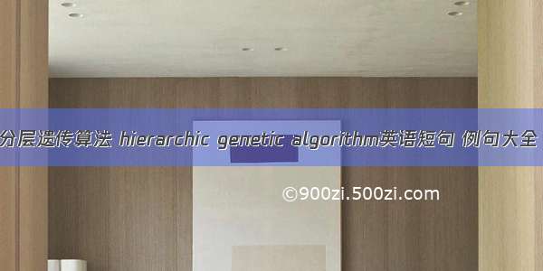 分层遗传算法 hierarchic genetic algorithm英语短句 例句大全