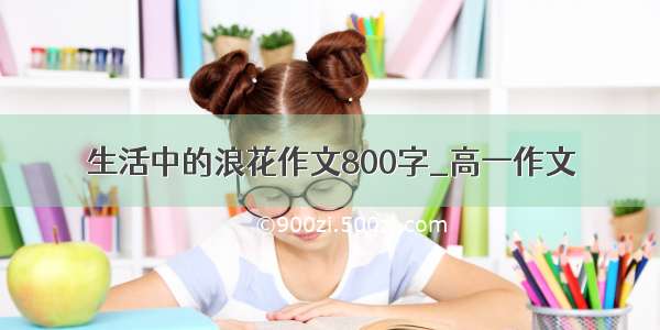 生活中的浪花作文800字_高一作文