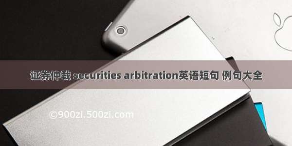 证券仲裁 securities arbitration英语短句 例句大全