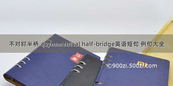 不对称半桥 asymmetrical half-bridge英语短句 例句大全