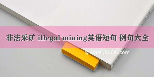 非法采矿 illegal mining英语短句 例句大全