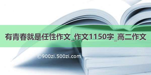 有青春就是任性作文_作文1150字_高二作文