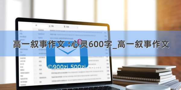 高一叙事作文 :心灵600字_高一叙事作文